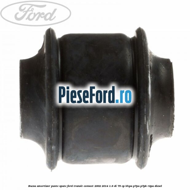 Bucsa amortizor punte spate Ford Transit Connect 2002-2014 1.8 Di 75 cp Bucsa amortizor punte spate Ford Transit Connect 2002-2014 1.8 Di 75 cp BHPA, P7PA, P7PB, R2PA diesel