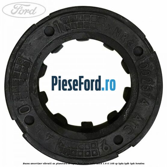 Bucsa amortizor vibratii ax planetara dreapta Ford Focus 2011-2014 1.6 Ti 105 cp Bucsa amortizor vibratii ax planetara dreapta Ford Focus 2011-2014 1.6 Ti 105 cp IQDA, IQDB, IQDC benzina