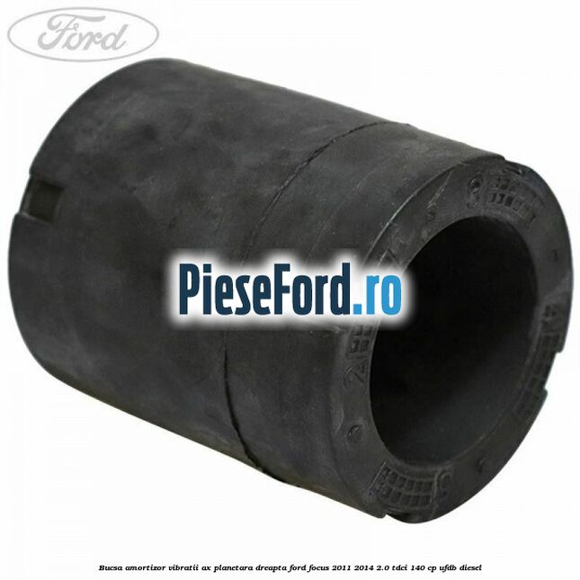 Bucsa amortizor vibratii ax planetara dreapta Ford Focus 2011-2014 2.0 TDCi 140 cp UFDB diesel