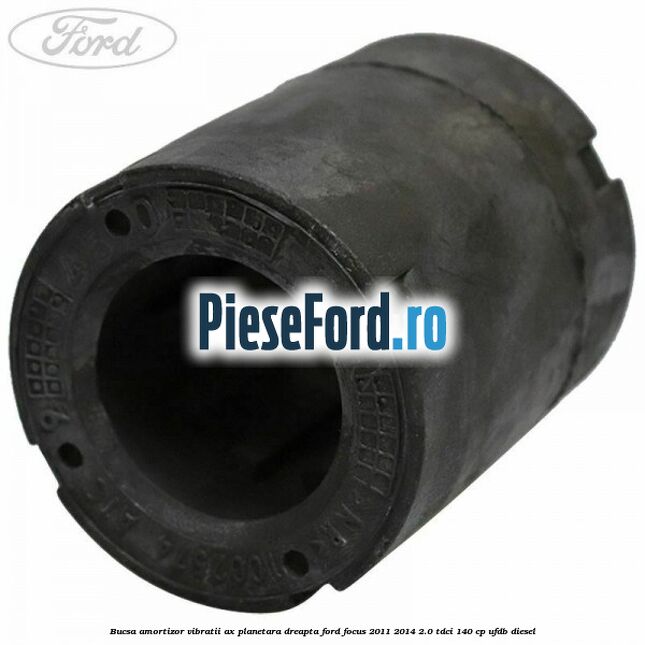 Bucsa amortizor vibratii ax planetara dreapta Ford Focus 2011-2014 2.0 TDCi 140 cp UFDB diesel