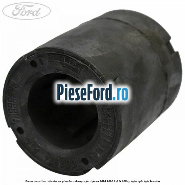 Bucsa amortizor vibratii ax planetara dreapta Ford Focus 2014-2018 1.6 Ti 105 cp Bucsa amortizor vibratii ax planetara dreapta Ford Focus 2014-2018 1.6 Ti 105 cp IQDA, IQDB, IQDC benzina