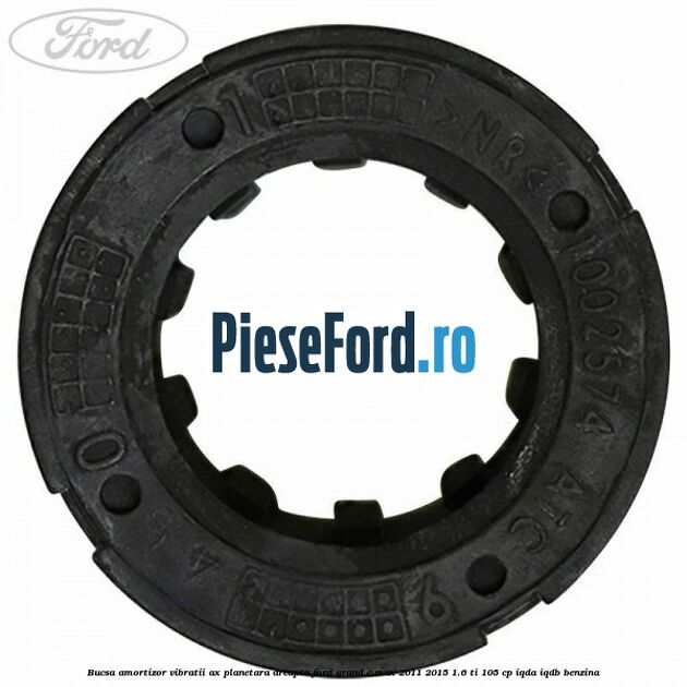 Bucsa amortizor vibratii ax planetara dreapta Ford Grand C-Max 2011-2015 1.6 Ti 105 cp IQDA, IQDB benzina