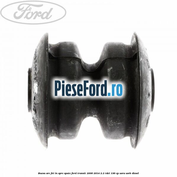 Bucsa arc foi in spre spate Ford Transit 2006-2014 2.2 TDCi 136 cp Bucsa arc foi in spre spate Ford Transit 2006-2014 2.2 TDCi 136 cp USRA, USRB diesel