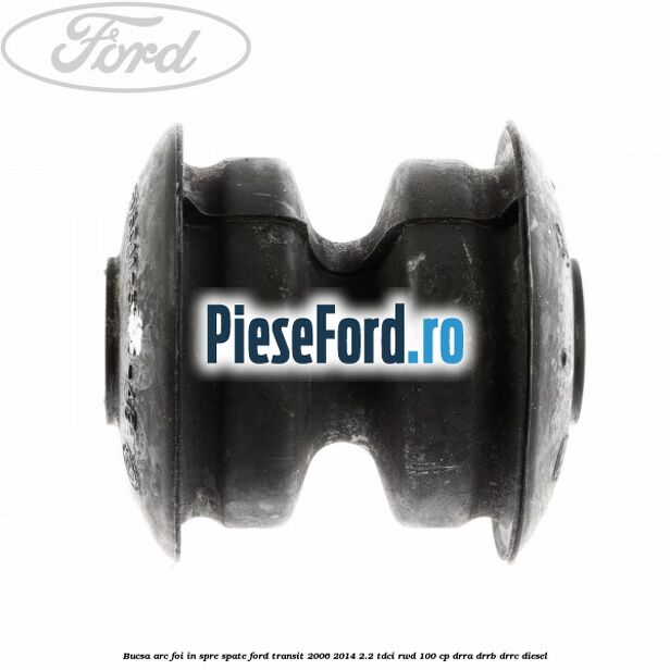 Bucsa arc foi in spre spate Ford Transit 2006-2014 2.2 TDCi RWD 100 cp DRRA, DRRB, DRRC diesel