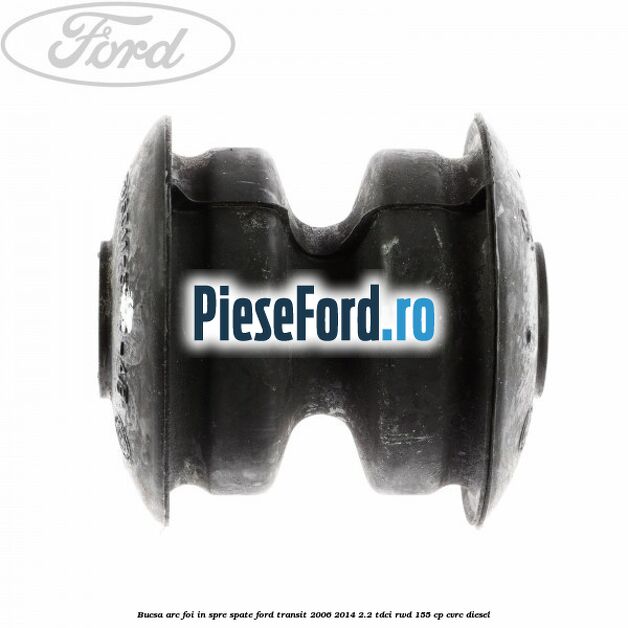 Bucsa arc foi in spre spate Ford Transit 2006-2014 2.2 TDCi RWD 155 cp Bucsa arc foi in spre spate Ford Transit 2006-2014 2.2 TDCi RWD 155 cp CVRC diesel