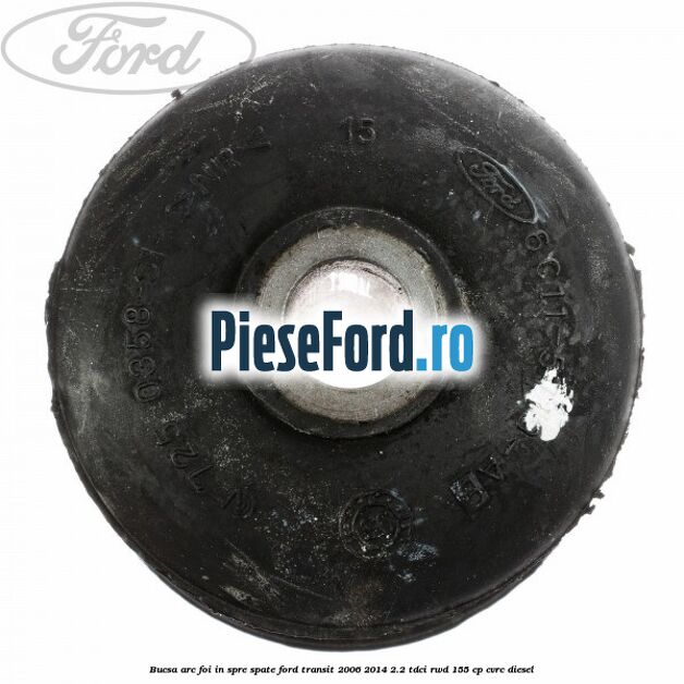 Bucsa arc foi in spre spate Ford Transit 2006-2014 2.2 TDCi RWD 155 cp Bucsa arc foi in spre spate Ford Transit 2006-2014 2.2 TDCi RWD 155 cp CVRC diesel