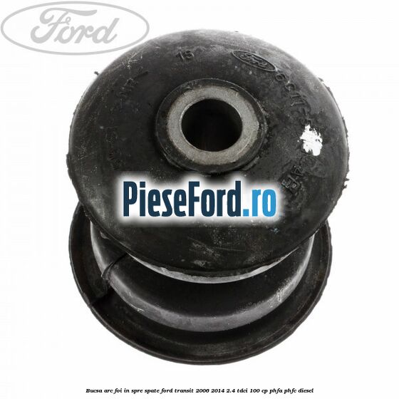 Bucsa arc foi in spre spate Ford Transit 2006-2014 2.4 TDCi 100 cp Bucsa arc foi in spre spate Ford Transit 2006-2014 2.4 TDCi 100 cp PHFA, PHFC diesel