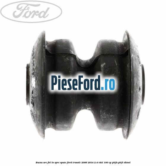 Bucsa arc foi in spre spate Ford Transit 2006-2014 2.4 TDCi 100 cp Bucsa arc foi in spre spate Ford Transit 2006-2014 2.4 TDCi 100 cp PHFA, PHFC diesel