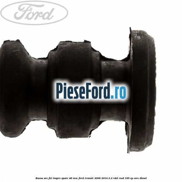 Bucsa arc foi inspre spate 46 MM Ford Transit 2006-2014 2.2 TDCi RWD 155 cp Bucsa arc foi inspre spate 46 MM Ford Transit 2006-2014 2.2 TDCi RWD 155 cp CVRC diesel