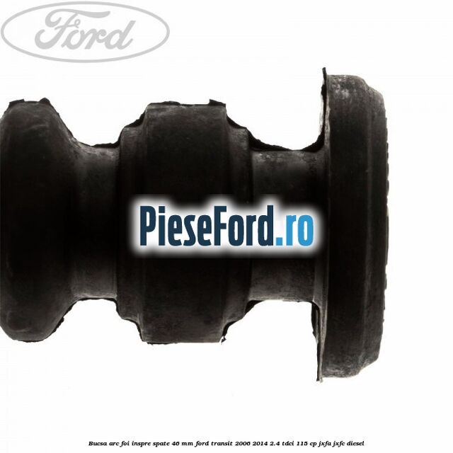 Bucsa arc foi inspre spate 46 MM Ford Transit 2006-2014 2.4 TDCi 115 cp JXFA, JXFC diesel