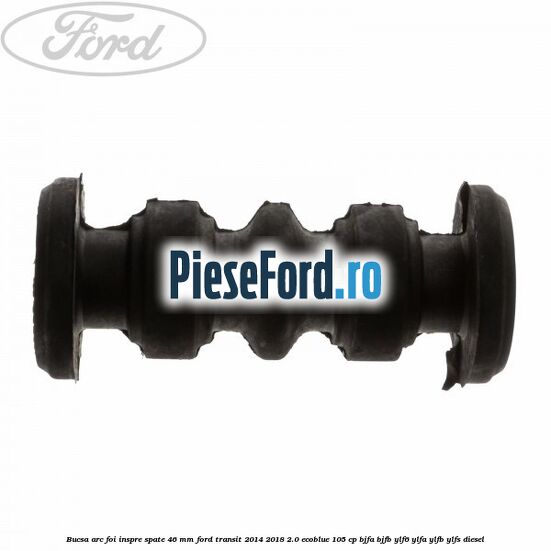 Bucsa arc foi inspre spate 46 MM Ford Transit 2014-2018 2.0 EcoBlue 105 cp BJFA, BJFB, YLF6, YLFA, YLFB, YLFS diesel