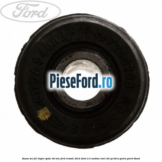 Bucsa arc foi inspre spate 46 MM Ford Transit 2014-2018 2.0 EcoBlue RWD 130 cp Bucsa arc foi inspre spate 46 MM Ford Transit 2014-2018 2.0 EcoBlue RWD 130 cp BKRA, YMHA, YMR6 diesel