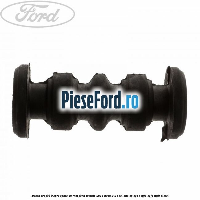 Bucsa arc foi inspre spate 46 MM Ford Transit 2014-2018 2.2 TDCi 125 cp CY14, CYF5, CYFG, USF6 diesel