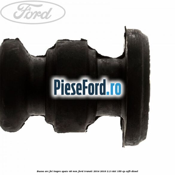 Bucsa arc foi inspre spate 46 MM Ford Transit 2014-2018 2.2 TDCi 155 cp CVF5 diesel
