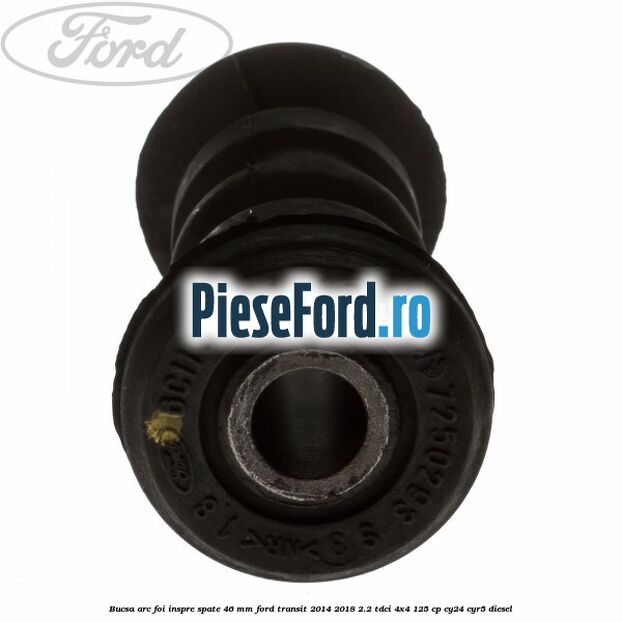 Bucsa arc foi inspre spate 46 MM Ford Transit 2014-2018 2.2 TDCi 4x4 125 cp Bucsa arc foi inspre spate 46 MM Ford Transit 2014-2018 2.2 TDCi 4x4 125 cp CY24, CYR5 diesel