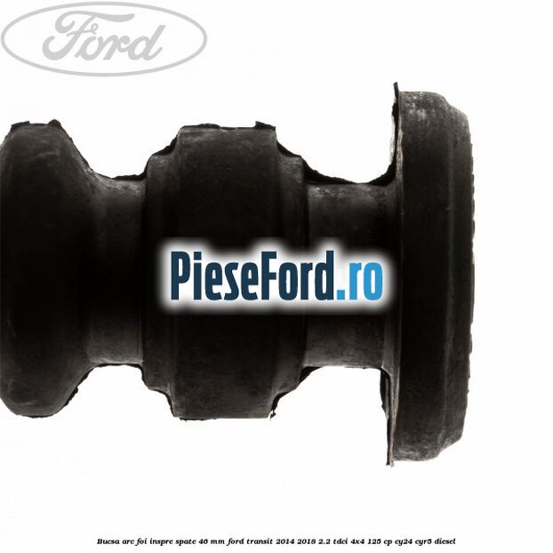 Bucsa arc foi inspre spate 46 MM Ford Transit 2014-2018 2.2 TDCi 4x4 125 cp Bucsa arc foi inspre spate 46 MM Ford Transit 2014-2018 2.2 TDCi 4x4 125 cp CY24, CYR5 diesel