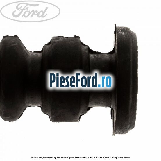 Bucsa arc foi inspre spate 46 MM Ford Transit 2014-2018 2.2 TDCi RWD 100 cp DRR5 diesel