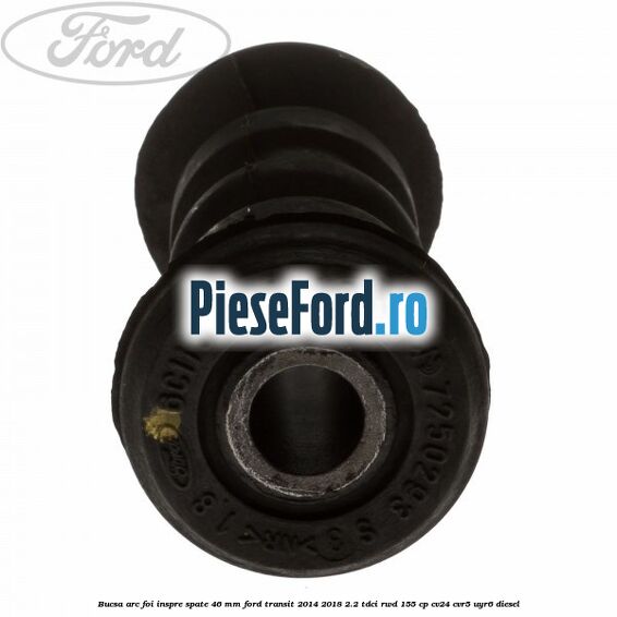 Bucsa arc foi inspre spate 46 MM Ford Transit 2014-2018 2.2 TDCi RWD 155 cp CV24, CVR5, UYR6 diesel