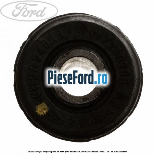 Bucsa arc foi inspre spate 46 MM Ford Transit 2019-2023 E-TRANSIT RWD 184  cp C0RA electric