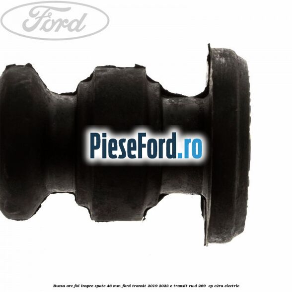 Bucsa arc foi inspre spate 46 MM Ford Transit 2019-2023 E-TRANSIT RWD 269  cp C2RA electric