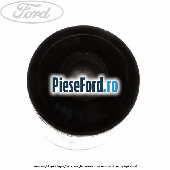 Bucsa arc foi spate inspre fata 57 MM Ford Transit 2000-2006 2.0 DI  100 cp ABFA diesel