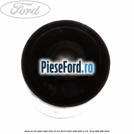 Bucsa arc foi spate inspre fata 57 MM Ford Transit 2000-2006 2.4 DI  90 cp D2FA, D2FB diesel