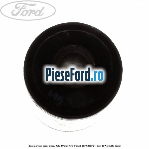 Bucsa arc foi spate inspre fata 57 MM Ford Transit 2000-2006 2.4 TDCi 137 cp H9FA diesel