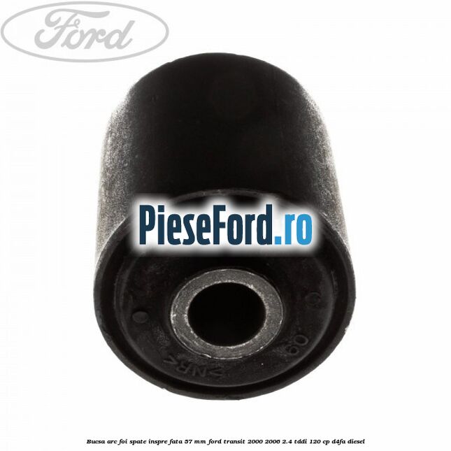 Bucsa arc foi spate inspre fata 57 MM Ford Transit 2000-2006 2.4 TDdi 120 cp D4FA diesel