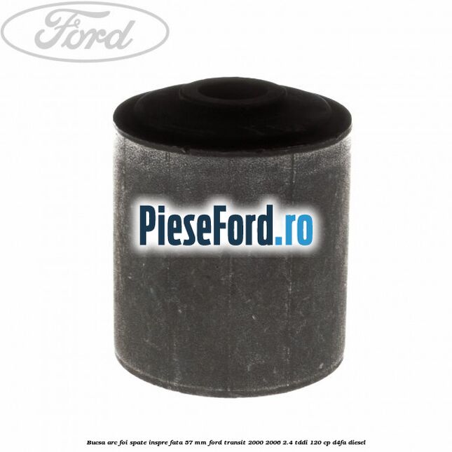 Bucsa arc foi spate inspre fata 57 MM Ford Transit 2000-2006 2.4 TDdi 120 cp D4FA diesel