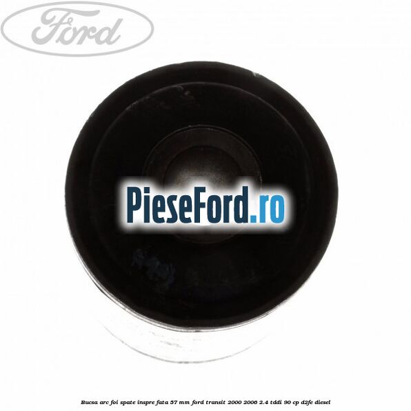Bucsa arc foi spate inspre fata 57 MM Ford Transit 2000-2006 2.4 TDdi 90 cp D2FE diesel