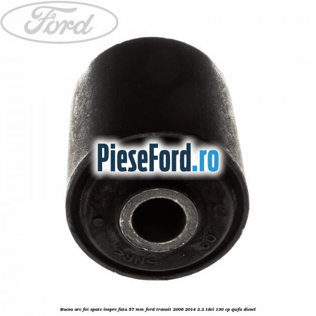 Bucsa arc foi spate inspre fata 57 MM Ford Transit 2006-2014 2.2 TDCi 130 cp QWFA diesel