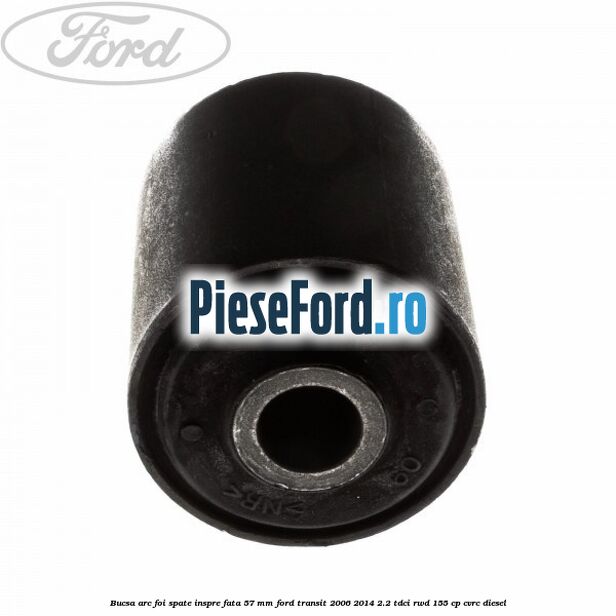 Bucsa arc foi spate inspre fata 57 MM Ford Transit 2006-2014 2.2 TDCi RWD 155 cp CVRC diesel