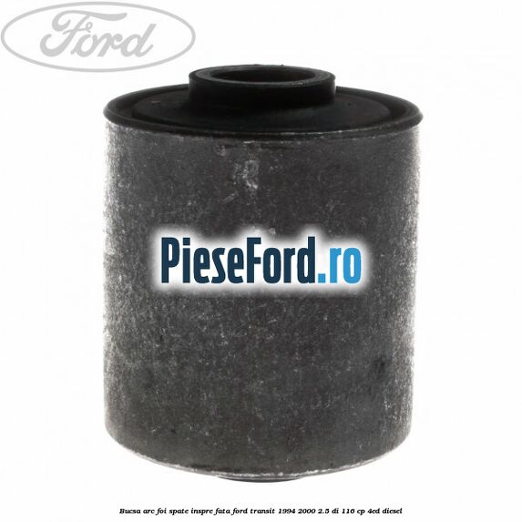 Bucsa arc foi spate inspre fata Ford Transit 1994-2000 2.5 DI 116 cp Bucsa arc foi spate inspre fata Ford Transit 1994-2000 2.5 DI 116 cp 4ED diesel