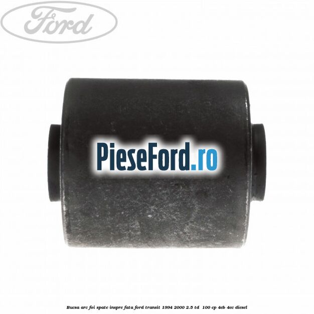 Bucsa arc foi spate inspre fata Ford Transit 1994-2000 2.5 TD 100 cp Bucsa arc foi spate inspre fata Ford Transit 1994-2000 2.5 TD 100 cp 4EB, 4EC diesel