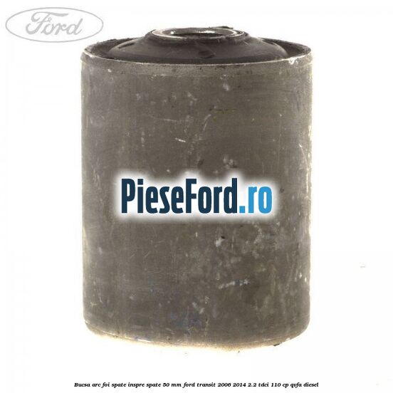 Bucsa arc foi spate inspre spate 50 MM Ford Transit 2006-2014 2.2 TDCi 110 cp QVFA diesel