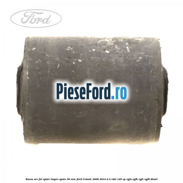 Bucsa arc foi spate inspre spate 50 MM Ford Transit 2006-2014 2.2 TDCi 125 cp CYFA, CYFB, CYFC, CYFD diesel