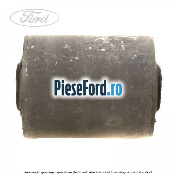 Bucsa arc foi spate inspre spate 50 MM Ford Transit 2006-2014 2.2 TDCi RWD 100 cp DRRA, DRRB, DRRC diesel