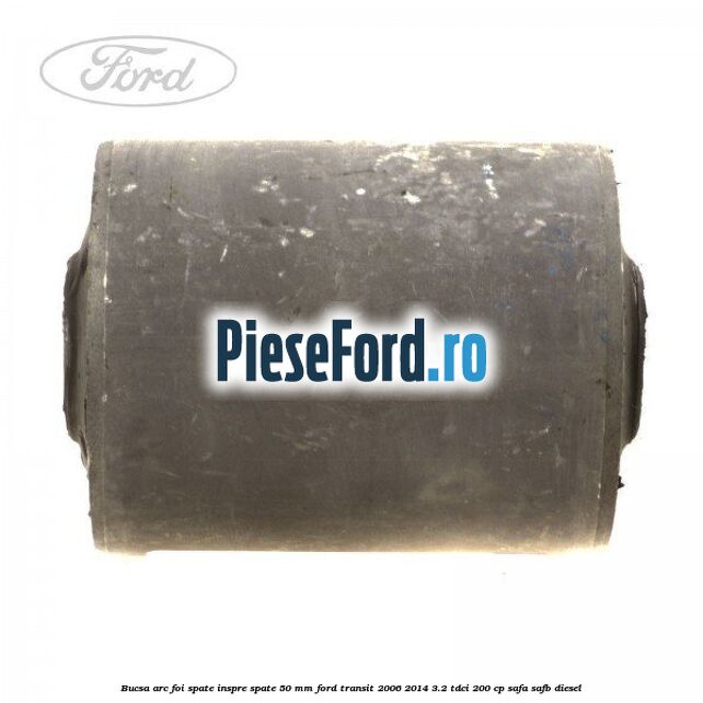 Bucsa arc foi spate inspre spate 50 MM Ford Transit 2006-2014 3.2 TDCi 200 cp SAFA, SAFB diesel
