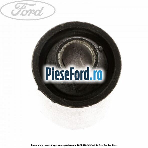 Bucsa arc foi spate inspre spate Ford Transit 1994-2000 2.5 TD 100 cp Bucsa arc foi spate inspre spate Ford Transit 1994-2000 2.5 TD 100 cp 4EB, 4EC diesel