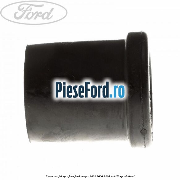 Bucsa arc foi spre fata Ford Ranger 2002-2006 2.5 D 4x4 78 cp Bucsa arc foi spre fata Ford Ranger 2002-2006 2.5 D 4x4 78 cp WL diesel