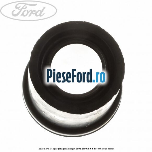 Bucsa arc foi spre fata Ford Ranger 2002-2006 2.5 D 4x4 78 cp Bucsa arc foi spre fata Ford Ranger 2002-2006 2.5 D 4x4 78 cp WL diesel