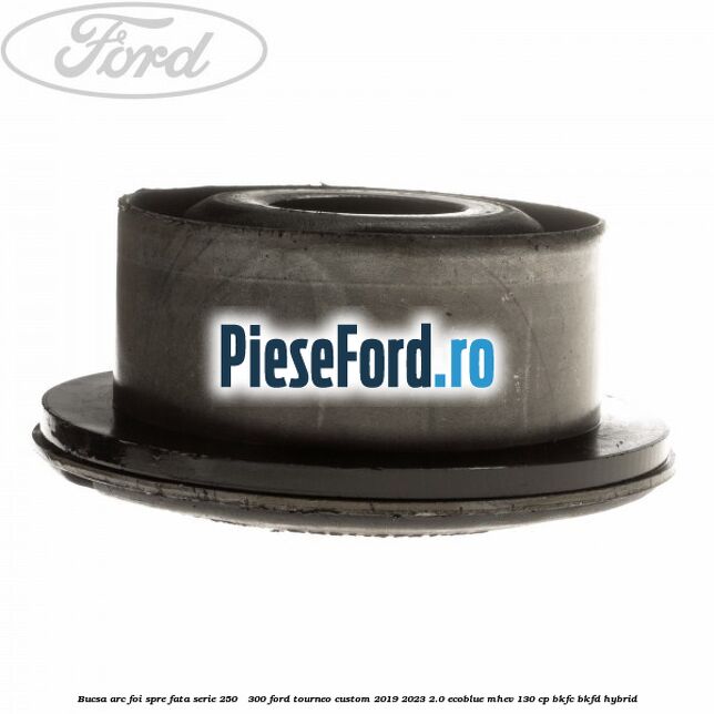 Bucsa arc foi spre fata serie 250 - 300 Ford Tourneo Custom 2019-2023 2.0 EcoBlue mHEV 130 cp BKFC, BKFD Hybrid