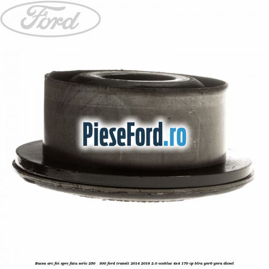 Bucsa arc foi spre fata serie 250 - 300 Ford Transit 2014-2018 2.0 EcoBlue 4x4 170 cp BLRA, YNR6, YNRA diesel