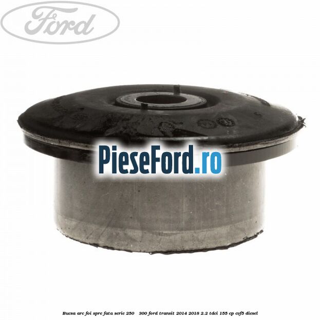 Bucsa arc foi spre fata serie 250 - 300 Ford Transit 2014-2018 2.2 TDCi 155 cp CVF5 diesel