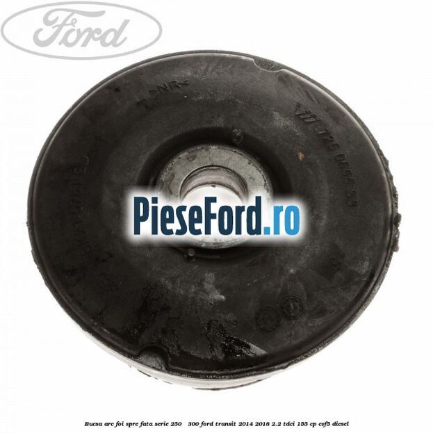Bucsa arc foi spre fata serie 250 - 300 Ford Transit 2014-2018 2.2 TDCi 155 cp CVF5 diesel