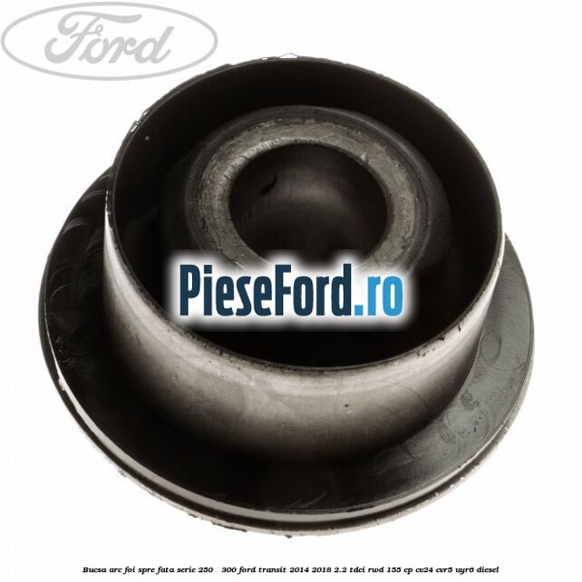 Bucsa arc foi spre fata serie 250 - 300 Ford Transit 2014-2018 2.2 TDCi RWD 155 cp CV24, CVR5, UYR6 diesel