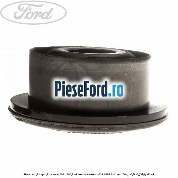 Bucsa arc foi spre fata serie 250 - 300 Ford Transit Custom 2014-2018 2.2 TDCi 100 cp Bucsa arc foi spre fata serie 250 - 300 Ford Transit Custom 2014-2018 2.2 TDCi 100 cp DRF4, DRFF, DRFG diesel