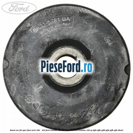 Bucsa arc foi spre fata serie 330 - 470 Ford Tourneo Custom 2014-2018 2.0 EcoBlue 105 cp BJFA, BJFB, YLF6, YLFA, YLFB, YLFS diesel