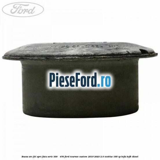 Bucsa arc foi spre fata serie 330 - 470 Ford Tourneo Custom 2019-2023 2.0 EcoBlue 185 cp Bucsa arc foi spre fata serie 330 - 470 Ford Tourneo Custom 2019-2023 2.0 EcoBlue 185 cp BCFA, BCFB diesel