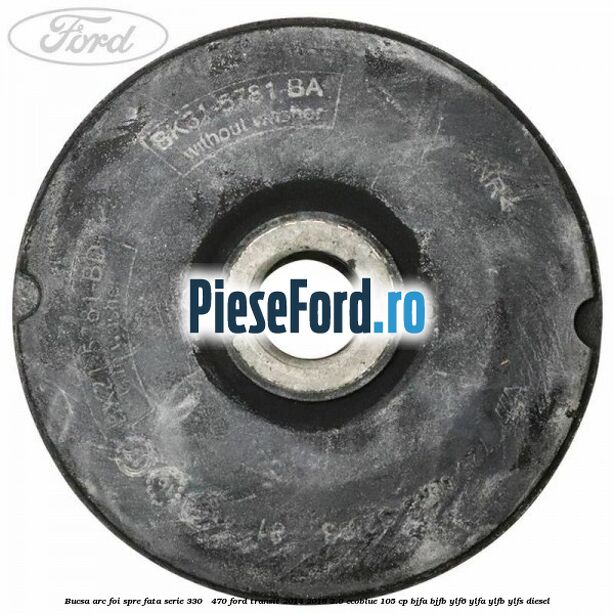 Bucsa arc foi spre fata serie 330 - 470 Ford Transit 2014-2018 2.0 EcoBlue 105 cp Bucsa arc foi spre fata serie 330 - 470 Ford Transit 2014-2018 2.0 EcoBlue 105 cp BJFA, BJFB, YLF6, YLFA, YLFB, YLFS diesel
